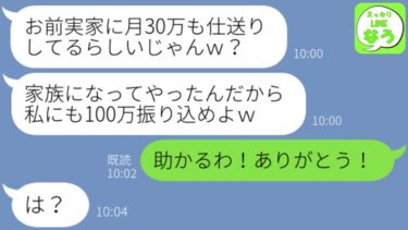 【LINE】私が善意で義実家に仕送りしているとも知らずに自分にも金をよこせという略奪義妹「家族になってやったんだからさっさと100万振り込めｗ」私「わかったわ！ありがとう！」クズ義妹「は？」→結果w【スッキリLINEなう】