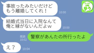 【LINE】結婚式当日、事故に遭い入院した私に婚約者「お前とは離婚な！」私「警察があんたを逮捕するって言ってたよ」婚約者「え？」実は…【スッキリLINEなう】