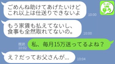 【LINE】月15万の仕送りをしている娘に会うと痩せ細りボロボロだった。娘「３ヶ月前から家賃も支払えなくて…」→どういうわけか逆に仕送りをしているようで…【スッキリLINEなう】