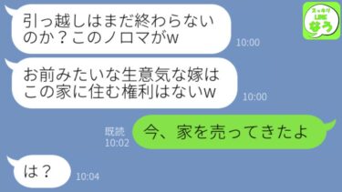 【LINE】亭主関白夫「何でまだ引っ越してないんだ！」嫁「今、家を売ったところだから」アフォ夫「は？」→クズ男と私をイビリ続けた義家族に仕返ししてやった…w【スッキリLINEなう】