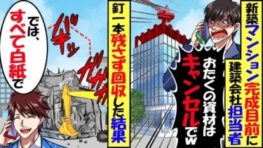 新築マンション完成目前で、建築会社担当者「やっぱりおたくの資材はキャンセルで」「ではすべて白紙で」→釘１本残さず回収した結果【スカッと】【アニメ】【漫画】【2ch】【総集編】【今日のLINE】