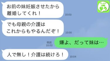 【LINE】10年間寝たきり義母の介護を一人でやる私に夫「若くて可愛いお前の妹妊娠させたから離婚してくれ！」私「じゃあ介護はやめるね」夫「え？介護は続けろよ！」→私「嫌よ。だって妹は…」【スッキリLINEなう】