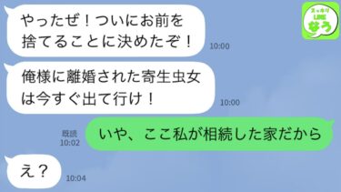【LINE】亭主関白夫「俺様に離婚された寄生虫女は今すぐ出て行け！」嫁「いや、ここ私が相続した家でしょw」→私を捨てた挙句に家まで略奪を目論むクズ男を成敗してやったwww【スッキリLINEなう】