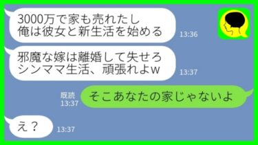 【LINE】里帰り出産中に職場の後輩女と浮気して勝手に家を売った夫「3000万で売れたw 離婚して失せろw」私「そこあなたの家じゃないよ」→新生活に浮かれる夫が嫁に泣きついてきた理由がwww【ミドリのネタ帳】