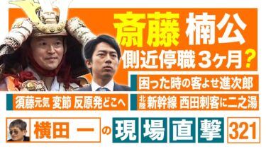 【横田一の現場直撃 No.321】◆ 斎藤楠公 側近停職３か月?◆ 困ったときの客寄せ進次郎◆ 須藤元気の変節 反原発どこへ◆ 北陸新幹線西田刺客に二之湯　　 20250526【毎日やっちったカーニバル】