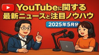 【AI･POdcast解説】YouTube関連の最新ニュース注目ノウハウ17選(2025年5月)【スッキリLINEなう】