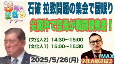 【石破 拉致問題の集会で居眠り】◎尖閣沖で空母が戦闘機発着…他 2025/5/26(月)文化人① 15:00~15:30『3時のまさるアワーMAX』後半【毎日やっちったカーニバル】