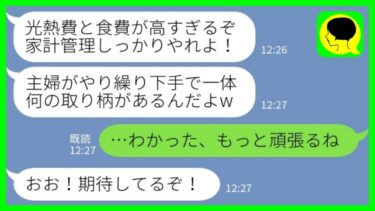 【LINE】光熱費と食費が高いことを私のせいにしてくる共働きの夫「主婦のくせにやり繰りが下手なんだよw」私「わかった、もっと頑張るね」→その後、嫁の“究極の節約術”に夫が凍りついた結果www【ミドリのネタ帳】