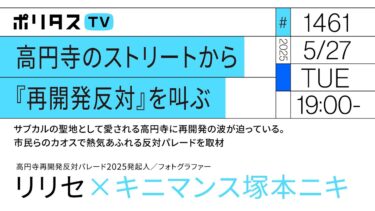 高円寺のストリートから『再開発反対』を叫ぶ｜サブカルの聖地として愛される高円寺に再開発の波が迫っている。市民らのカオスで熱気あふれる反対パレードを取材｜ゲスト：リリセ（5/27）#ポリタスTV【スマホdeLINE】